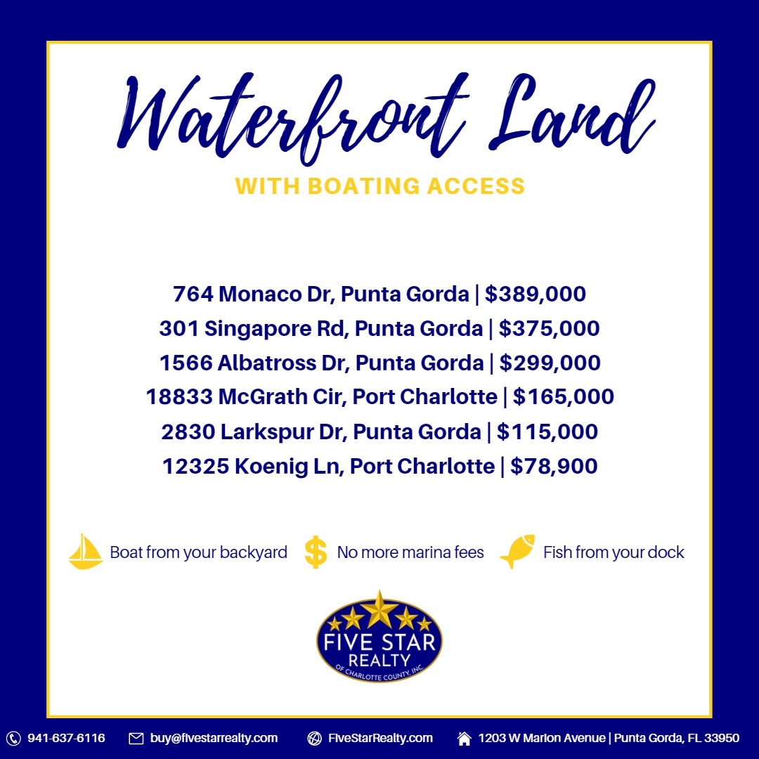 Graphic listing waterfront lots for sale: 764 Monaco Dr, Punta Gorda | $389,000
301 Singapore Rd, Punta Gorda | $375,000
1566 Albatross Dr, Punta Gorda | $299,000
18833 McGrath Cir, Port Charlotte | $165,000
2830 Larkspur Dr, Punta Gorda | $115,000
12325 Koenig Ln, Port Charlotte | $78,900